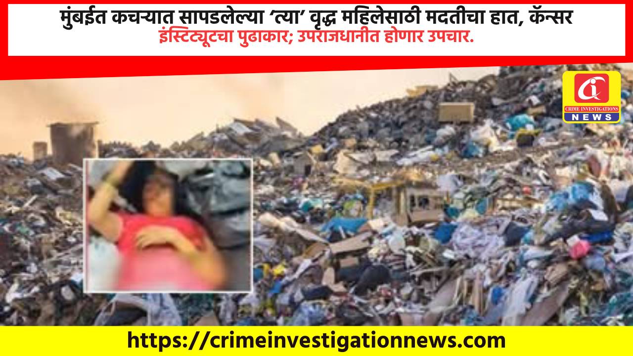 मुंबईत कचऱ्यात सापडलेल्या ‘त्या’ वृद्ध महिलेसाठी मदतीचा हात, कॅन्सर इंस्टिट्यूटचा पुढाकार; उपराजधानीत होणार उपचार.