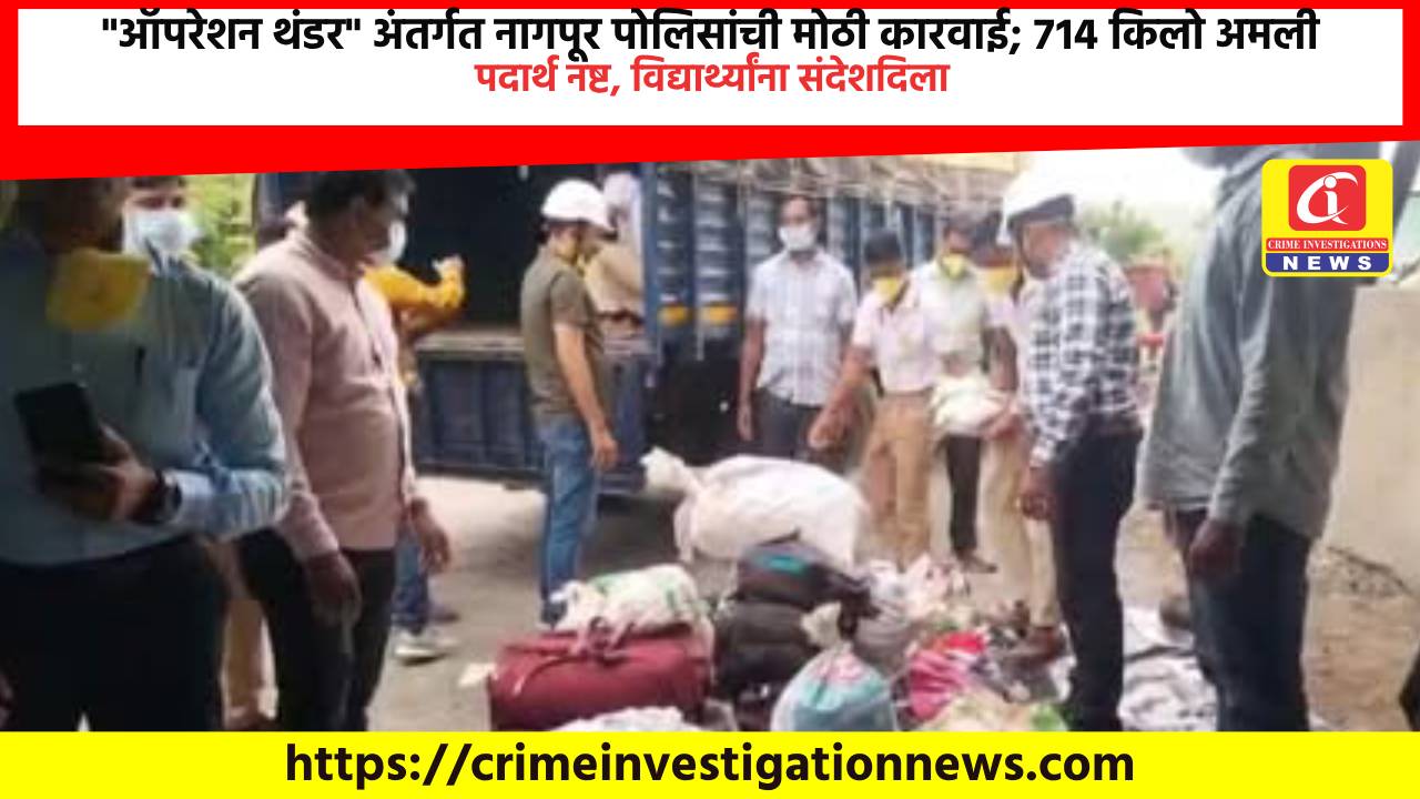 “ऑपरेशन थंडर” अंतर्गत नागपूर पोलिसांची मोठी कारवाई; ७१४ किलो अमली पदार्थ नष्ट, विद्यार्थ्यांना संदेशदिला​.