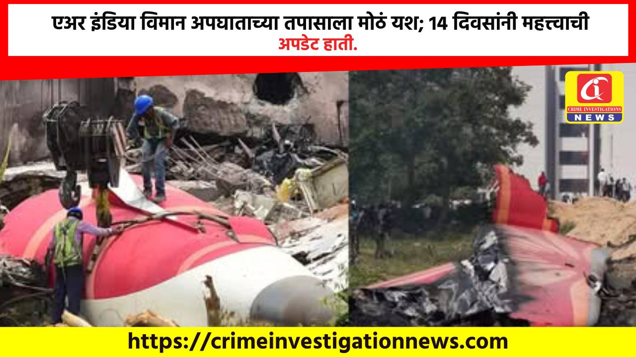 एअर इंडिया विमान अपघाताच्या तपासाला मोठं यश; 14 दिवसांनी महत्त्वाची अपडेट हाती.