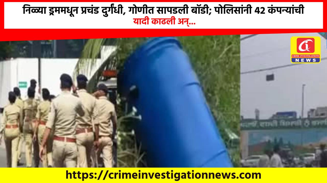 निळ्या ड्रममधून प्रचंड दुर्गंधी, गोणीत सापडली बॉडी; पोलिसांनी 42 कंपन्यांची यादी काढली अन्…
