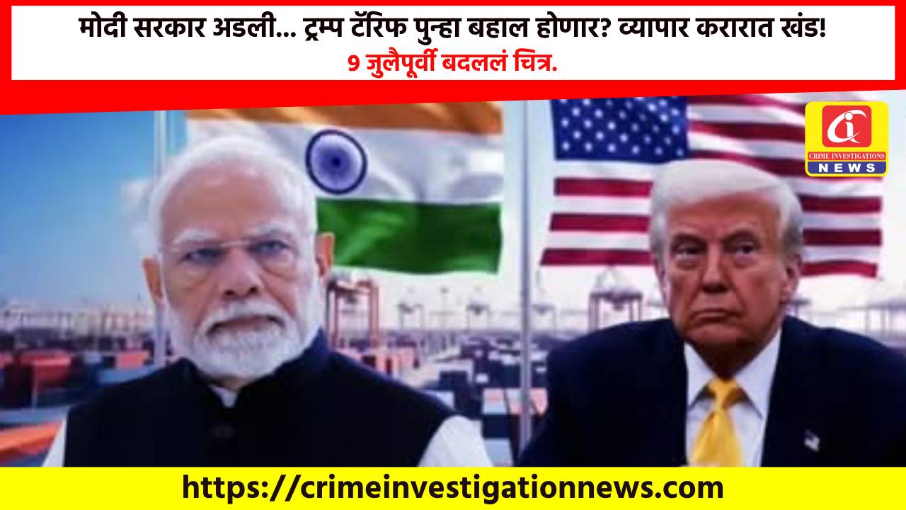 ​मोदी सरकार अडली… ट्रम्प टॅरिफ पुन्हा बहाल होणार? व्यापार करारात खंड! 9 जुलैपूर्वी बदललं चित्र.