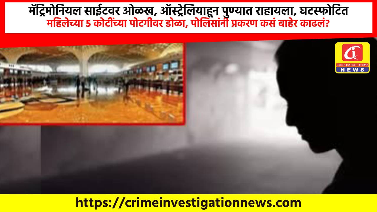 मॅट्रिमोनियल साईटवर ओळख, ऑस्ट्रेलियाहून पुण्यात राहायला, घटस्फोटित महिलेच्या 5 कोटींच्या पोटगीवर डोळा, पोलिसांनी प्रकरण कसं बाहेर काढलं?
