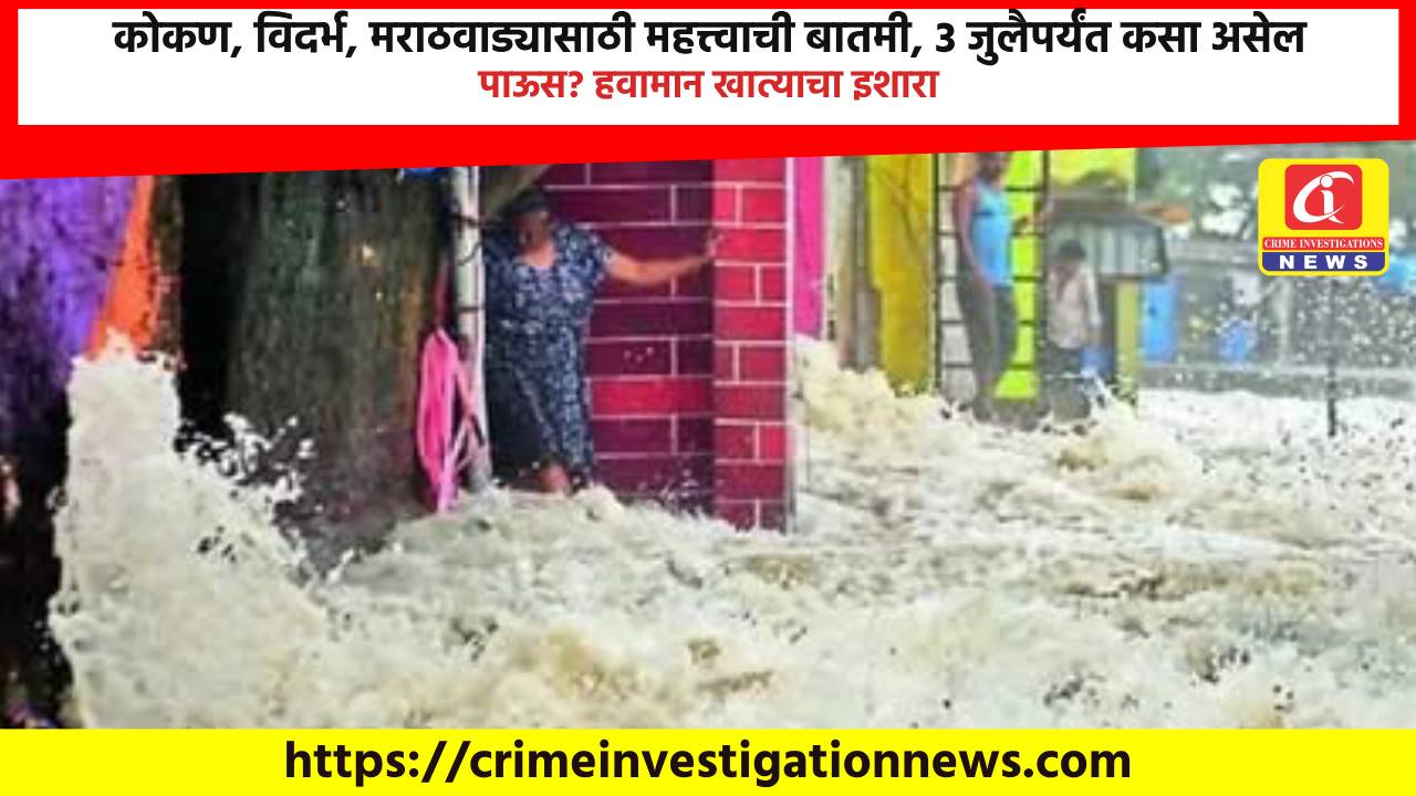 कोकण, विदर्भ, मराठवाड्यासाठी महत्त्वाची बातमी, 3 जुलैपर्यंत कसा असेल पाऊस? हवामान खात्याचा इशारा.