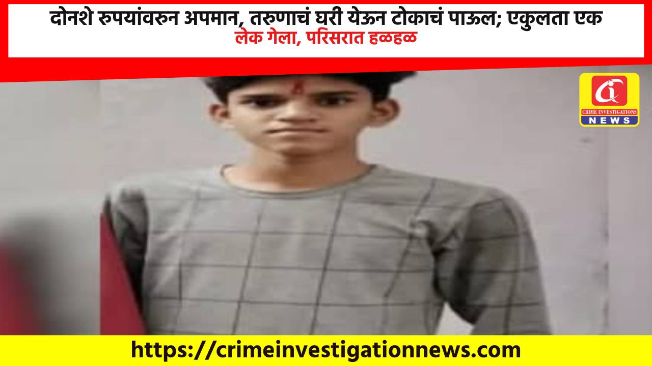 दोनशे रुपयांवरुन अपमान, तरुणाचं घरी येऊन टोकाचं पाऊल; एकुलता एक लेक गेला, परिसरात हळहळ.