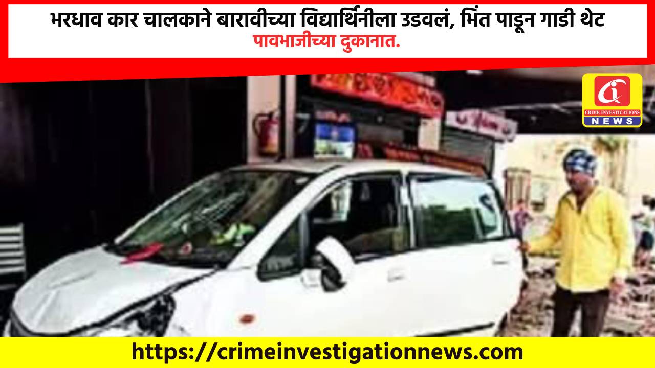 भरधाव कार चालकाने बारावीच्या विद्यार्थिनीला उडवलं, भिंत पाडून गाडी थेट पावभाजीच्या दुकानात.