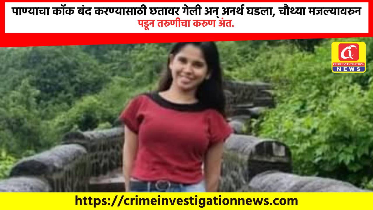 पाण्याचा कॉक बंद करण्यासाठी छतावर गेली अन् अनर्थ घडला, चौथ्या मजल्यावरुन पडून तरुणीचा करुण अंत.
