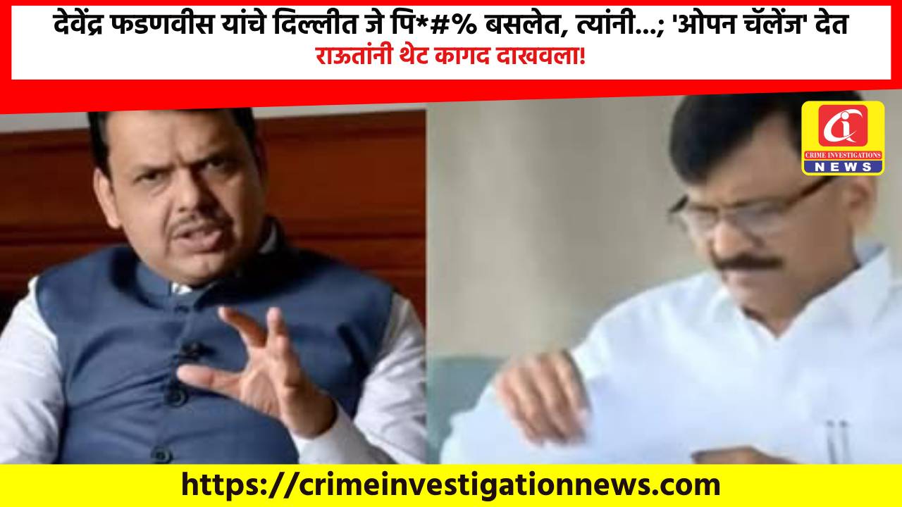 देवेंद्र फडणवीस यांचे दिल्लीत जे पि*#% बसलेत, त्यांनी…; ‘ओपन चॅलेंज’ देत राऊतांनी थेट कागद दाखवला!