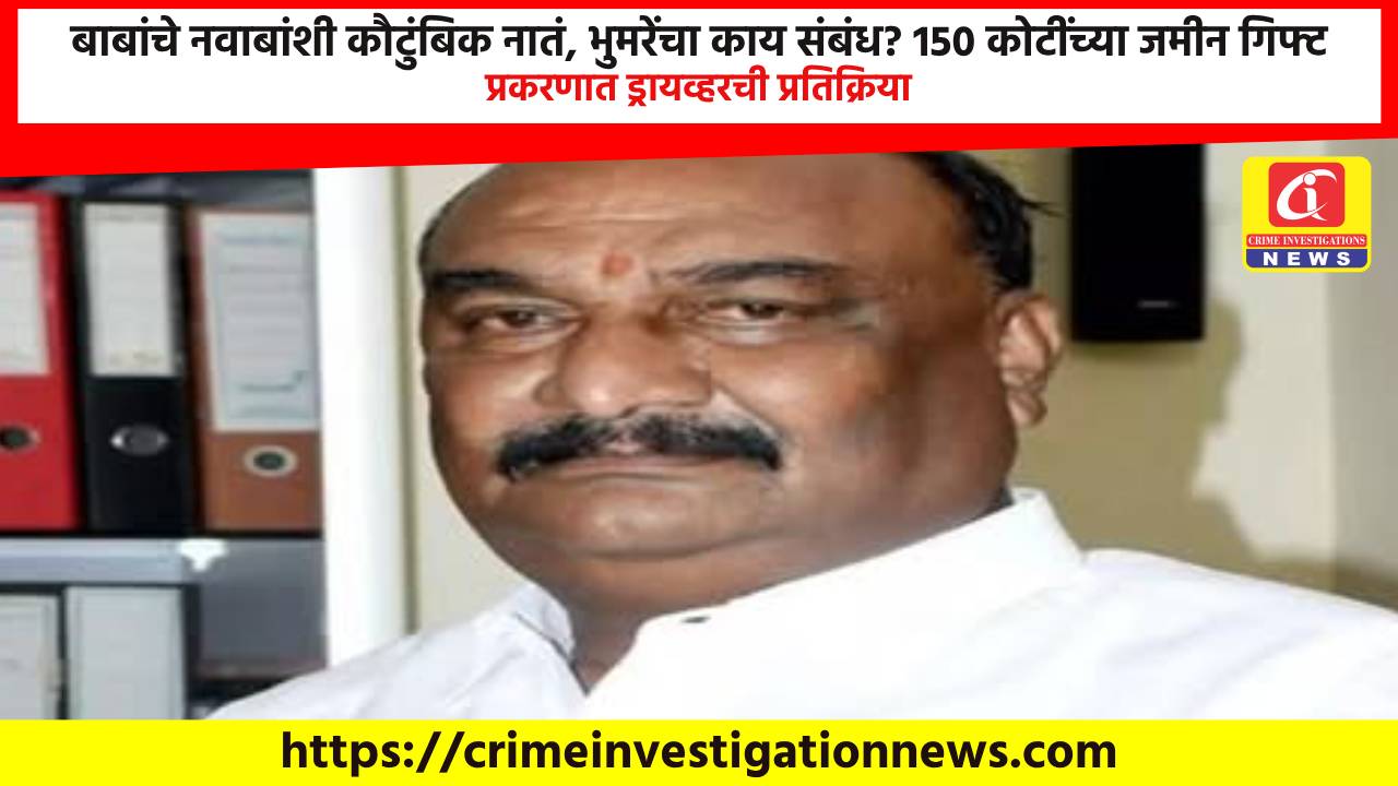 बाबांचे नवाबांशी कौटुंबिक नातं, भुमरेंचा काय संबंध? 150 कोटींच्या जमीन गिफ्ट प्रकरणात ड्रायव्हरची प्रतिक्रिया.