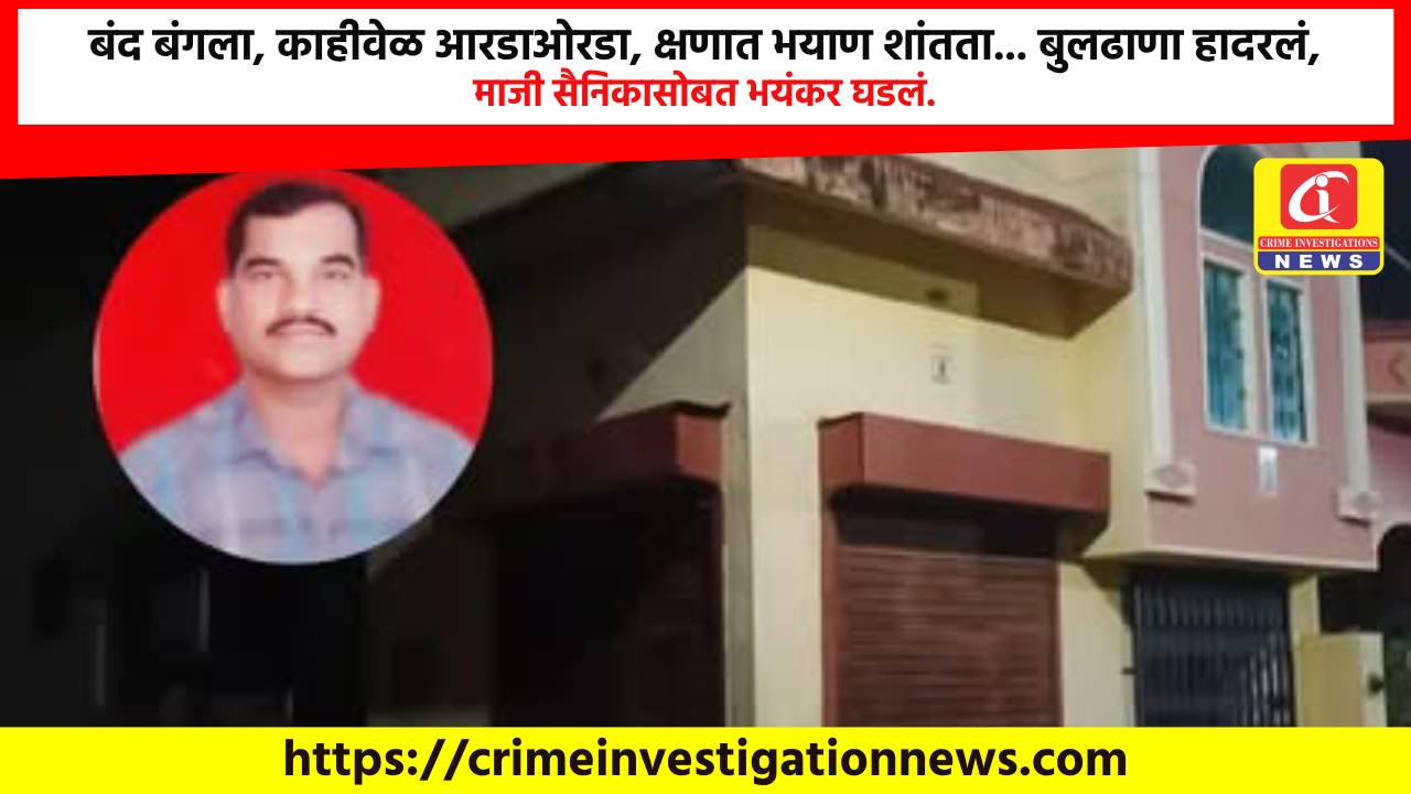 बंद बंगला, काहीवेळ आरडाओरडा, क्षणात भयाण शांतता… बुलढाणा हादरलं, माजी सैनिकासोबत भयंकर घडलं.