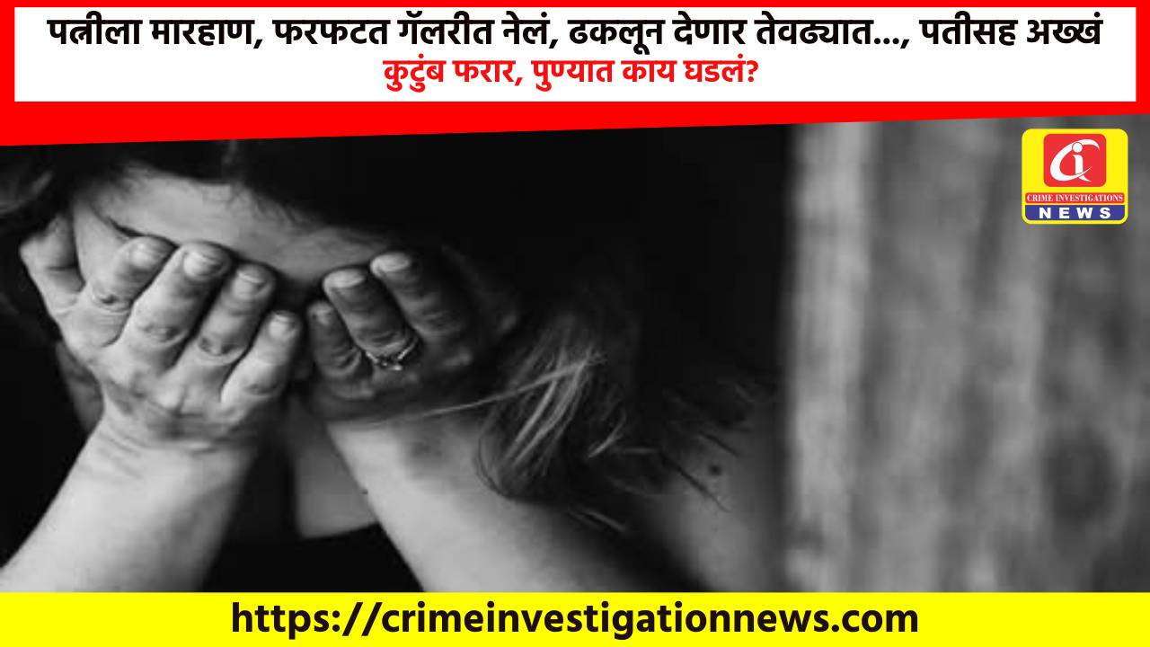 पत्नीला मारहाण, फरफटत गॅलरीत नेलं, ढकलून देणार तेवढ्यात…, पतीसह अख्खं कुटुंब फरार, पुण्यात काय घडलं?