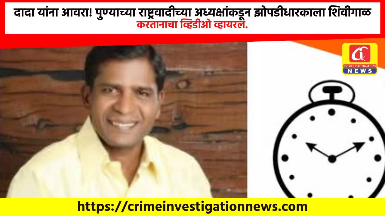 दादा यांना आवरा! पुण्याच्या राष्ट्रवादीच्या अध्यक्षांकडून झोपडीधारकाला शिवीगाळ करतानाचा व्हिडीओ व्हायरल.