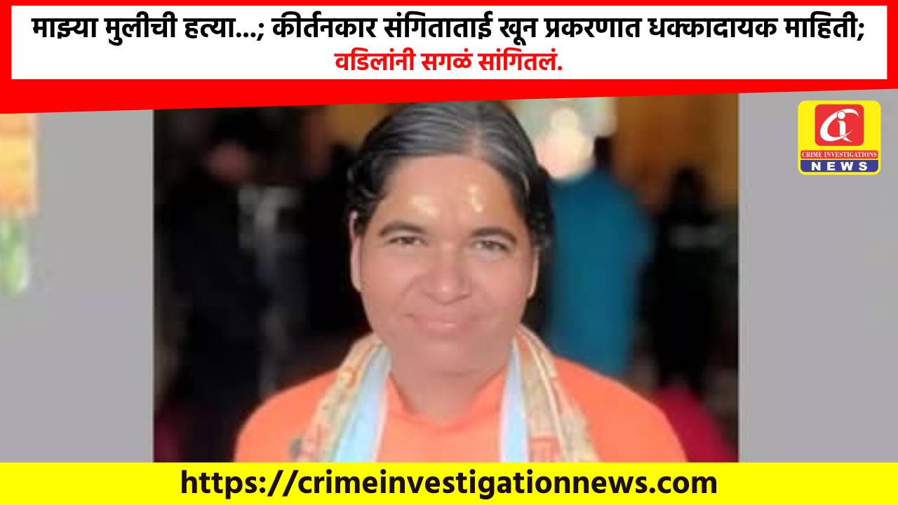 माझ्या मुलीची हत्या…; कीर्तनकार संगिताताई खून प्रकरणात धक्कादायक माहिती; वडिलांनी सगळं सांगितलं.