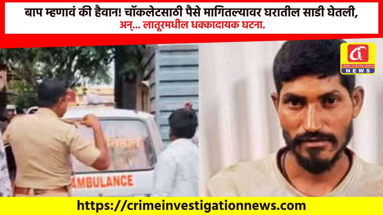बाप म्हणावं की हैवान! चॉकलेटसाठी पैसे मागितल्यावर घरातील साडी घेतली, अन्… लातूरमधील धक्कादायक घटना.