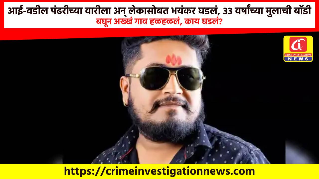आई-वडील पंढरीच्या वारीला अन् लेकासोबत भयंकर घडलं, 33 वर्षांच्या मुलाची बॉडी बघून अख्खं गाव हळहळलं, काय घडलं?