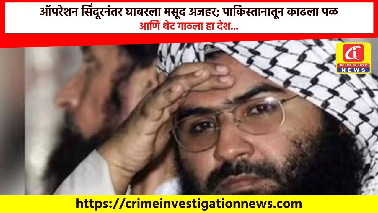 ऑपरेशन सिंदूरनंतर घाबरला मसूद अजहर; पाकिस्तानातून काढला पळ आणि थेट गाठला हा देश…
