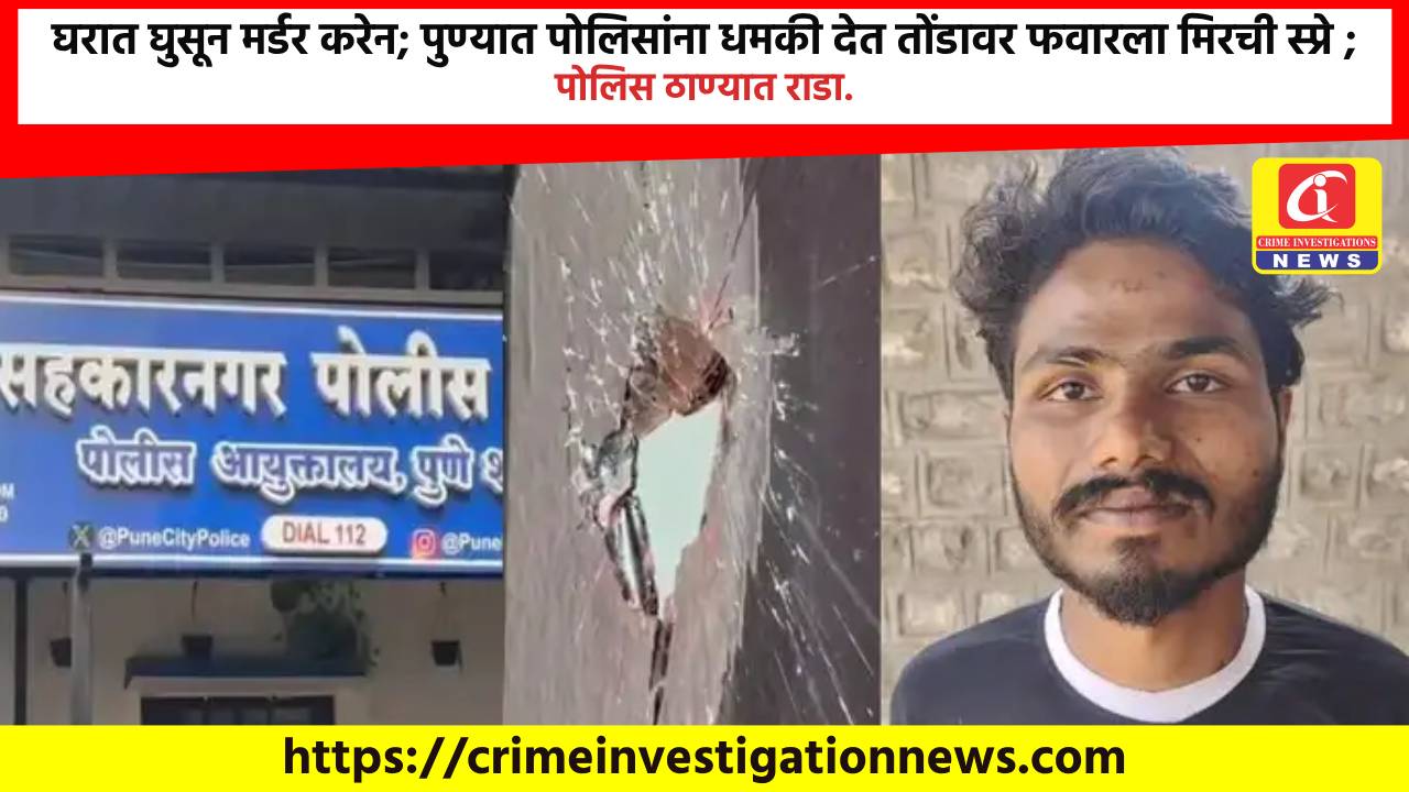 घरात घुसून मर्डर करेन; पुण्यात पोलिसांना धमकी देत तोंडावर फवारला मिरची स्प्रे ; पोलिस ठाण्यात राडा.