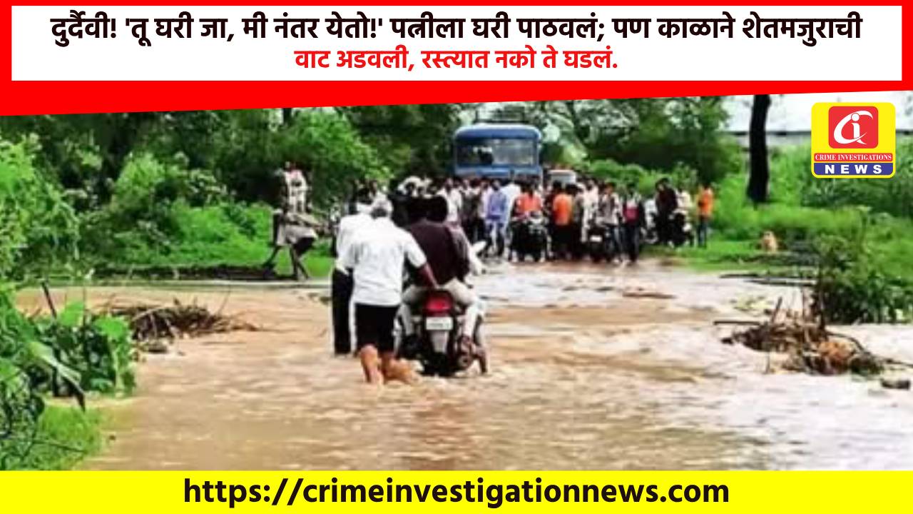 दुर्दैवी! ‘तू घरी जा, मी नंतर येतो!’ पत्नीला घरी पाठवलं; पण काळाने शेतमजुराची वाट अडवली, रस्त्यात नको ते घडलं.