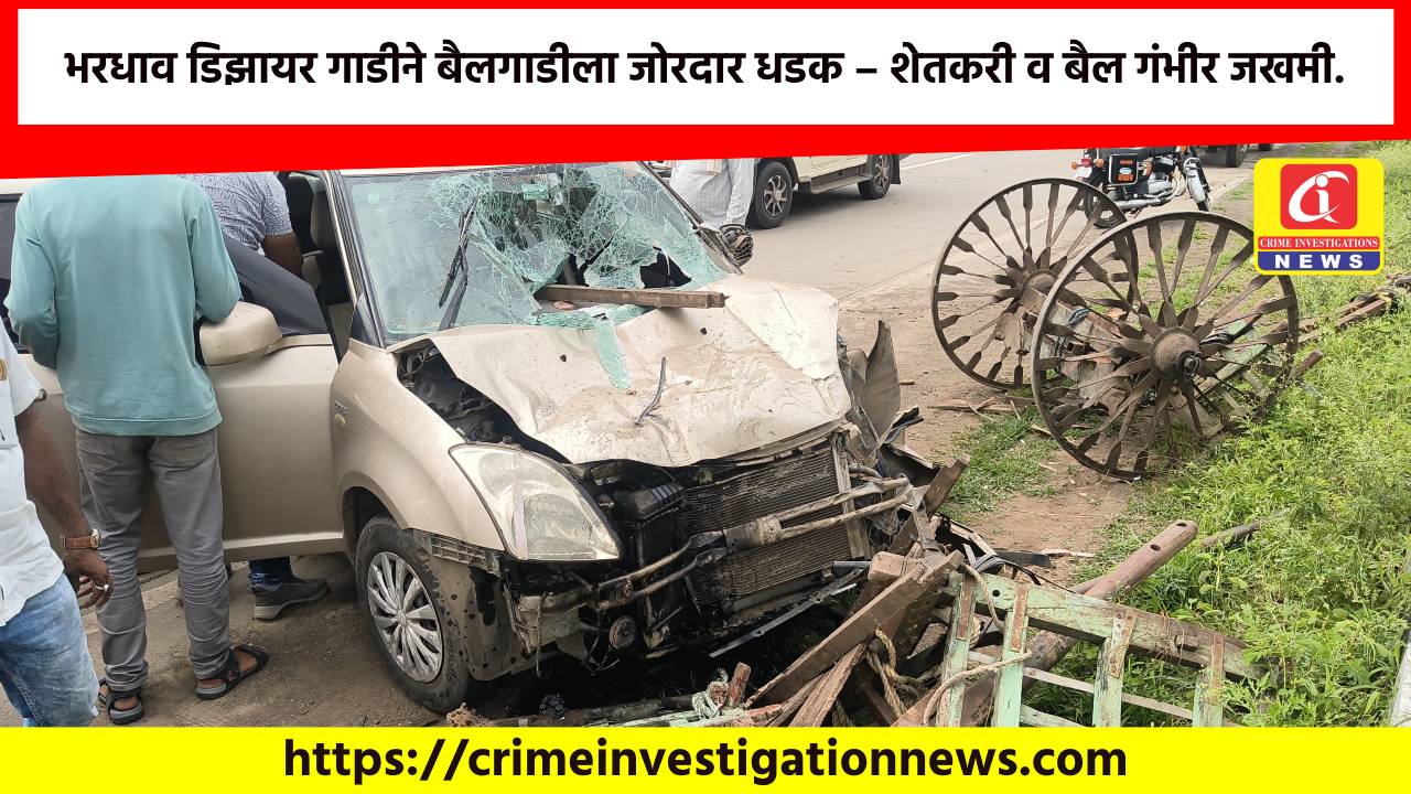 भरधाव डिझायर गाडीने बैलगाडीला जोरदार धडक – शेतकरी व बैल गंभीर जखमी.