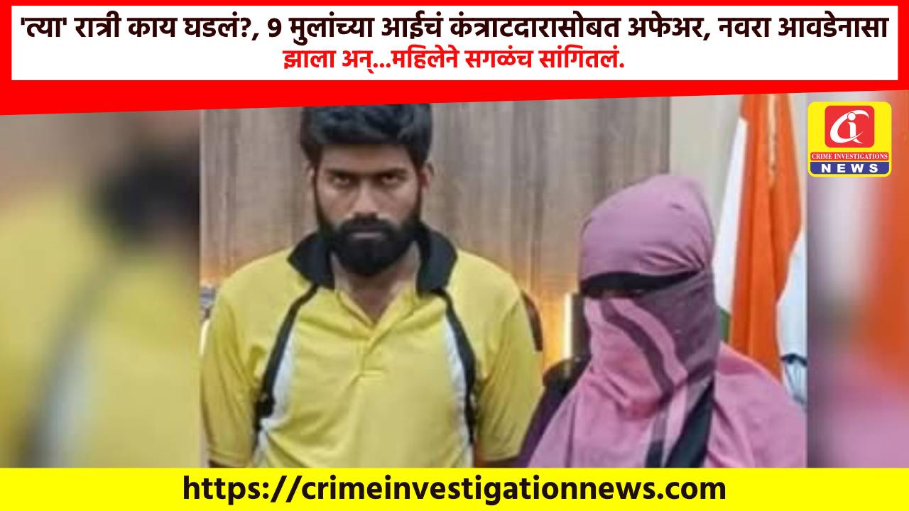 ‘त्या’ रात्री काय घडलं?, 9 मुलांच्या आईचं कंत्राटदारासोबत अफेअर, नवरा आवडेनासा झाला अन्…महिलेने सगळंच सांगितलं.