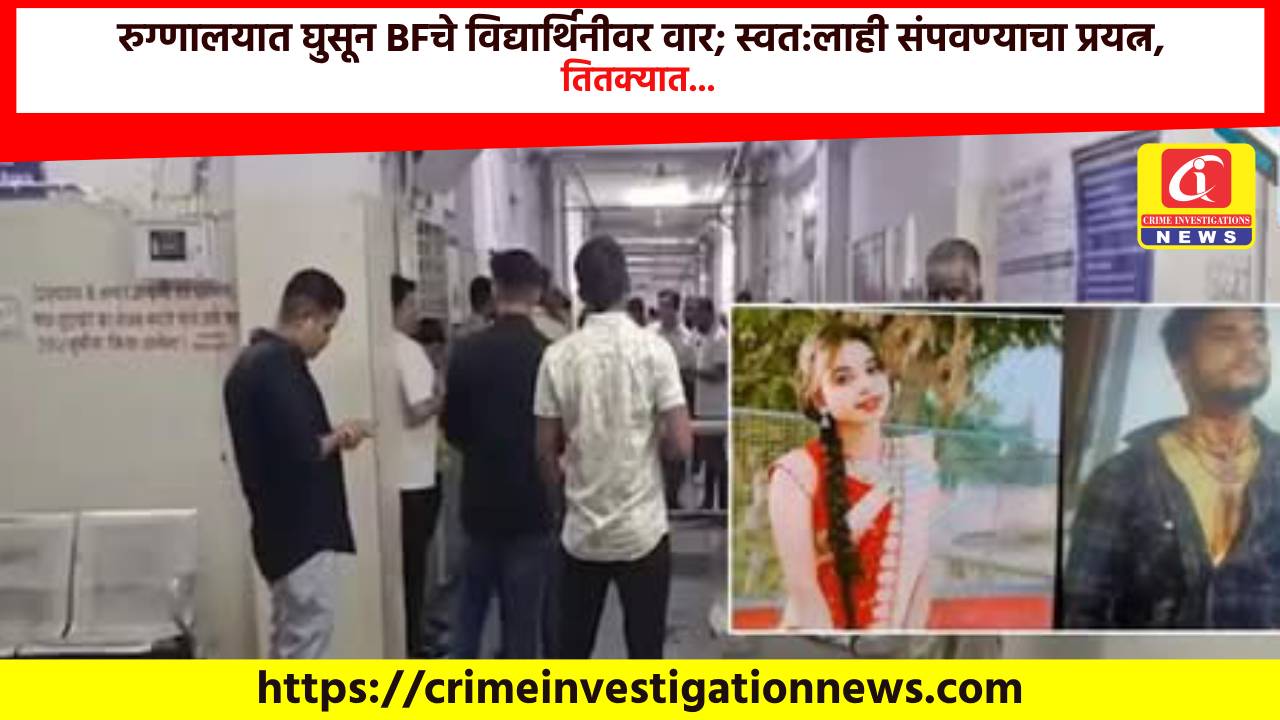 रुग्णालयात घुसून BFचे विद्यार्थिनीवर वार; स्वत:लाही संपवण्याचा प्रयत्न, तितक्यात…