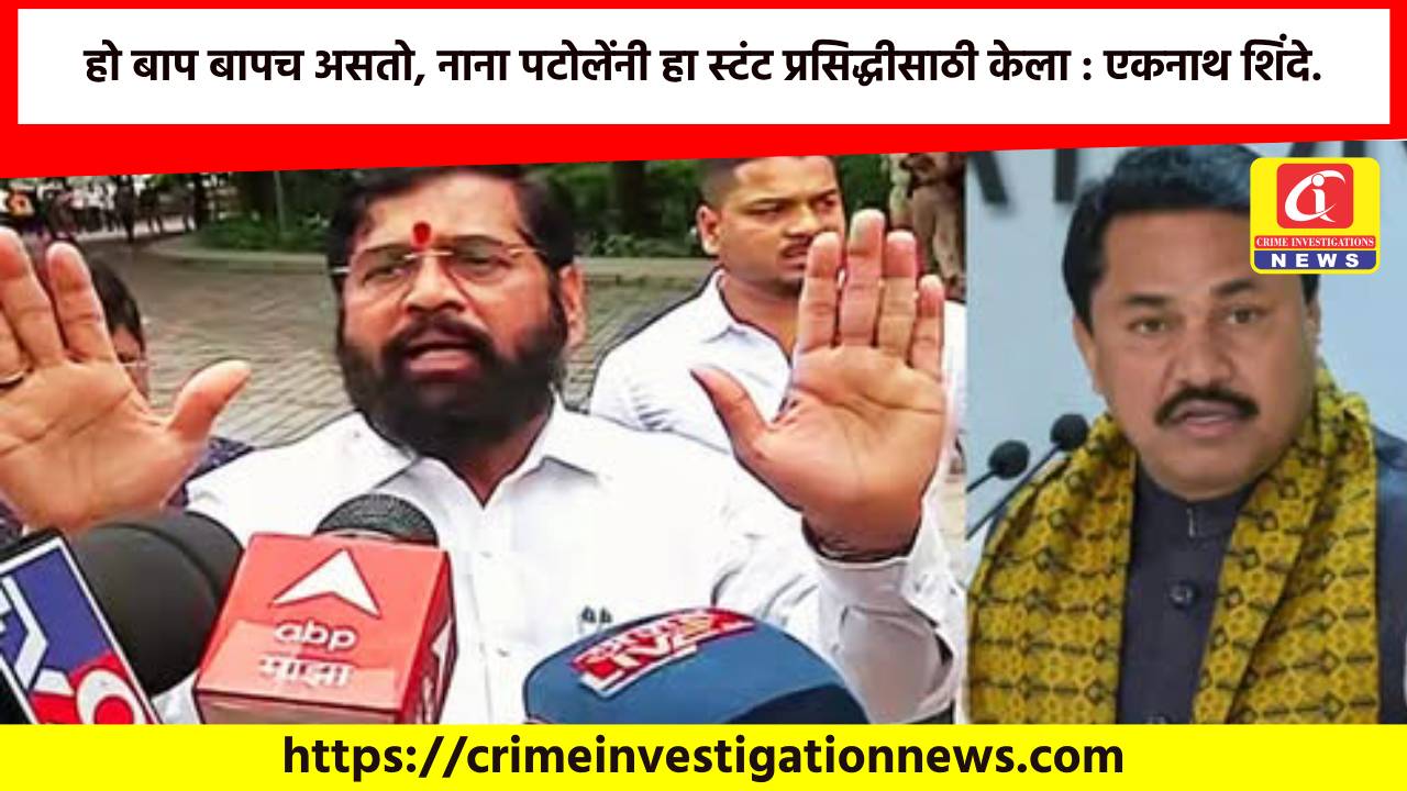 हो बाप बापच असतो, नाना पटोलेंनी हा स्टंट प्रसिद्धीसाठी केला : एकनाथ शिंदे.