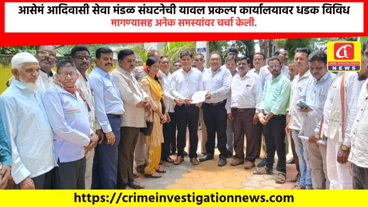 आसेमं आदिवासी सेवा मंडळ संघटनेची यावल प्रकल्प कार्यालयावर धडक विविध मागण्यासह अनेक समस्यांवर चर्चा केली.