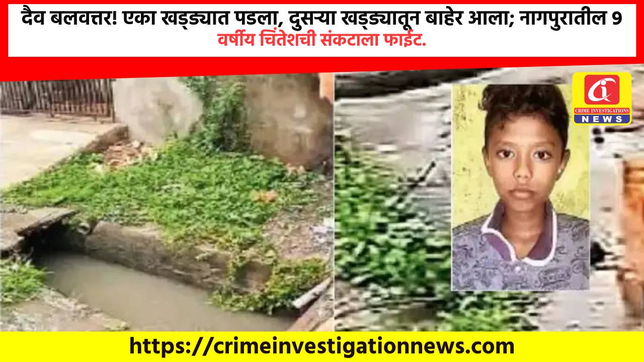 दैव बलवत्तर! एका खड्ड्यात पडला, दुसऱ्या खड्ड्यातून बाहेर आला; नागपुरातील 9 वर्षीय चिंतेशची संकटाला फाईट.