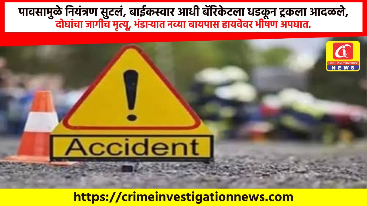 पावसामुळे नियंत्रण सुटलं, बाईकस्वार आधी बॅरिकेटला धडकून ट्रकला आदळले, दोघांचा जागीच मृत्यू, भंडाऱ्यात नव्या बायपास हायवेवर भीषण अपघात.