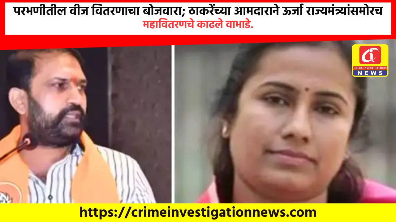 परभणीतील वीज वितरणाचा बोजवारा; ठाकरेंच्या आमदाराने ऊर्जा राज्यमंत्र्यांसमोरच महावितरणचे काढले वाभाडे.