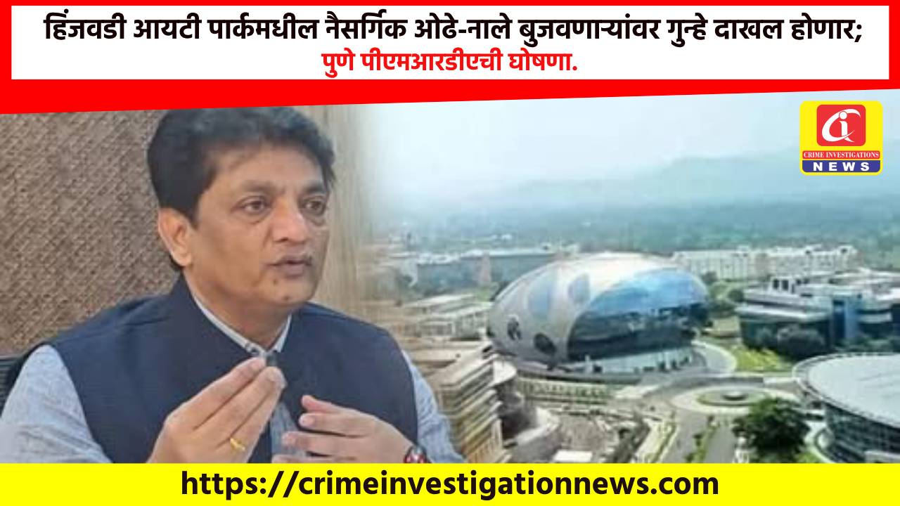 हिंजवडी आयटी पार्कमधील नैसर्गिक ओढे-नाले बुजवणाऱ्यांवर गुन्हे दाखल होणार; पुणे पीएमआरडीएची घोषणा.
