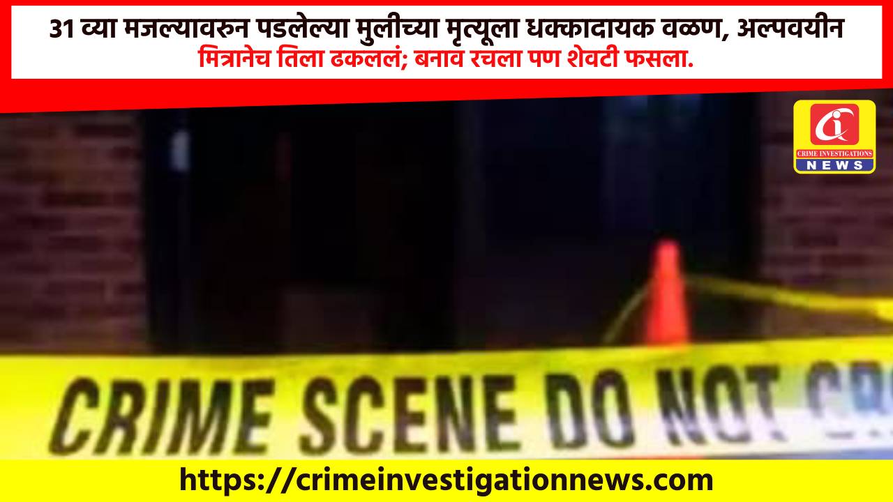 ३१ व्या मजल्यावरुन पडलेल्या मुलीच्या मृत्यूला धक्कादायक वळण, अल्पवयीन मित्रानेच तिला ढकललं; बनाव रचला पण शेवटी फसला.