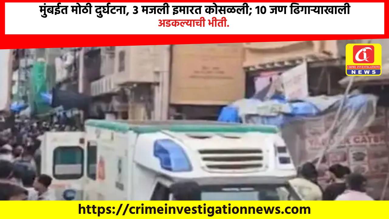 मुंबईत मोठी दुर्घटना, 3 मजली इमारत कोसळली; 10 जण ढिगाऱ्याखाली अडकल्याची भीती.