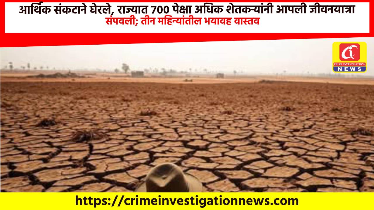 आर्थिक संकटाने घेरले, राज्यात ७०० पेक्षा अधिक शेतकऱ्यांनी आपली जीवनयात्रा संपवली; तीन महिन्यांतील भयावह वास्तव.