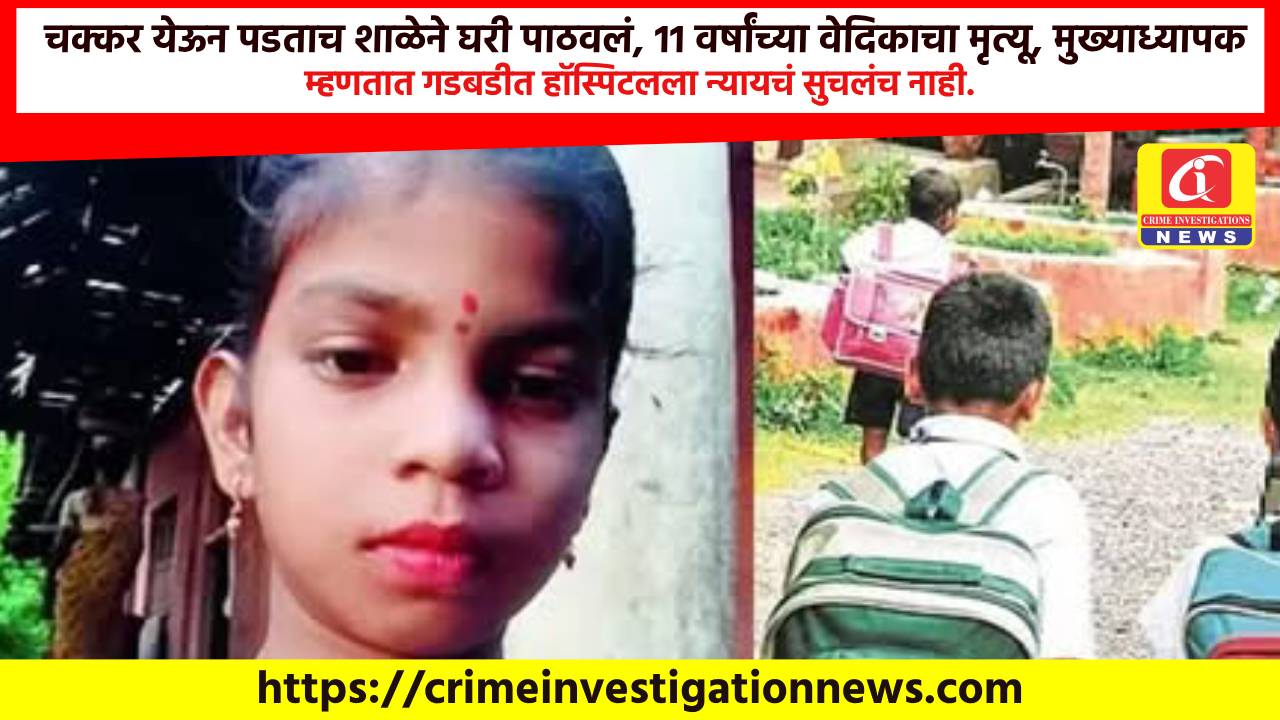 चक्कर येऊन पडताच शाळेने घरी पाठवलं, 11 वर्षांच्या वेदिकाचा मृत्यू, मुख्याध्यापक म्हणतात गडबडीत हॉस्पिटलला न्यायचं सुचलंच नाही.