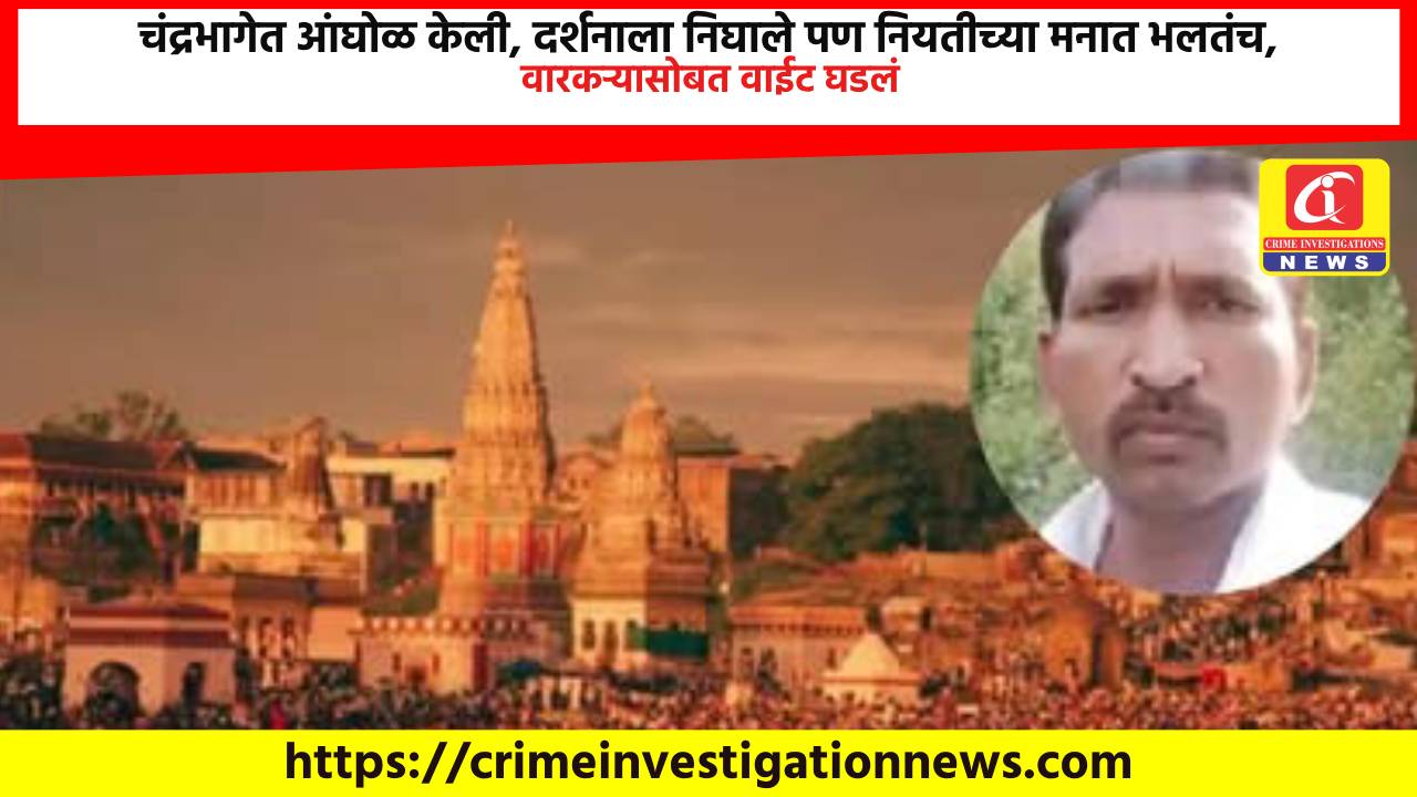चंद्रभागेत आंघोळ केली, दर्शनाला निघाले पण नियतीच्या मनात भलतंच, वारकऱ्यासोबत वाईट घडलं.