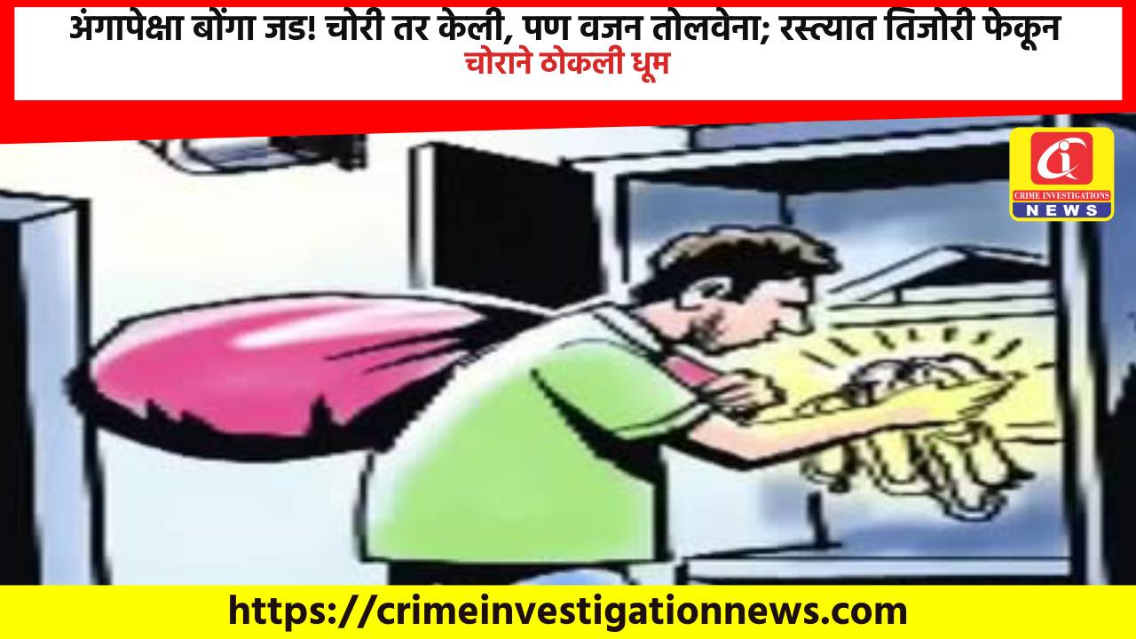 अंगापेक्षा बोंगा जड! चोरी तर केली, पण वजन तोलवेना; रस्त्यात तिजोरी फेकून चोराने ठोकली धूम.