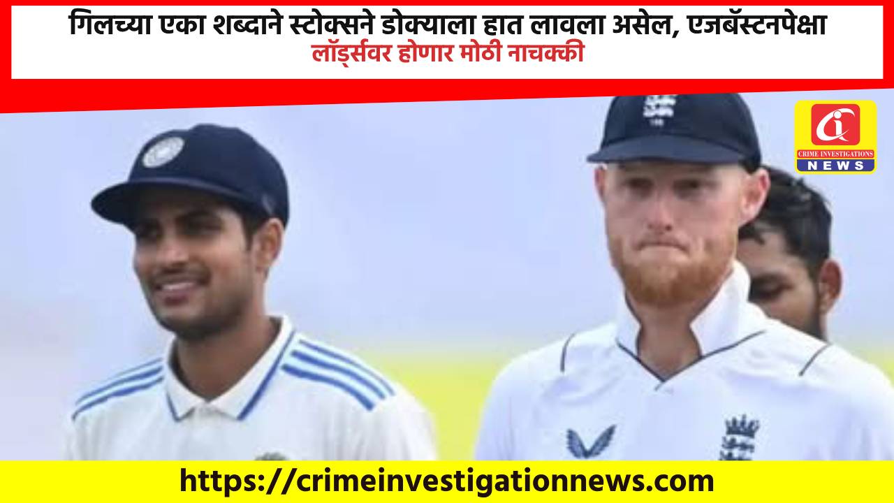 गिलच्या एका शब्दाने स्टोक्सने डोक्याला हात लावला असेल, एजबॅस्टनपेक्षा लॉर्ड्सवर होणार मोठी नाचक्की.