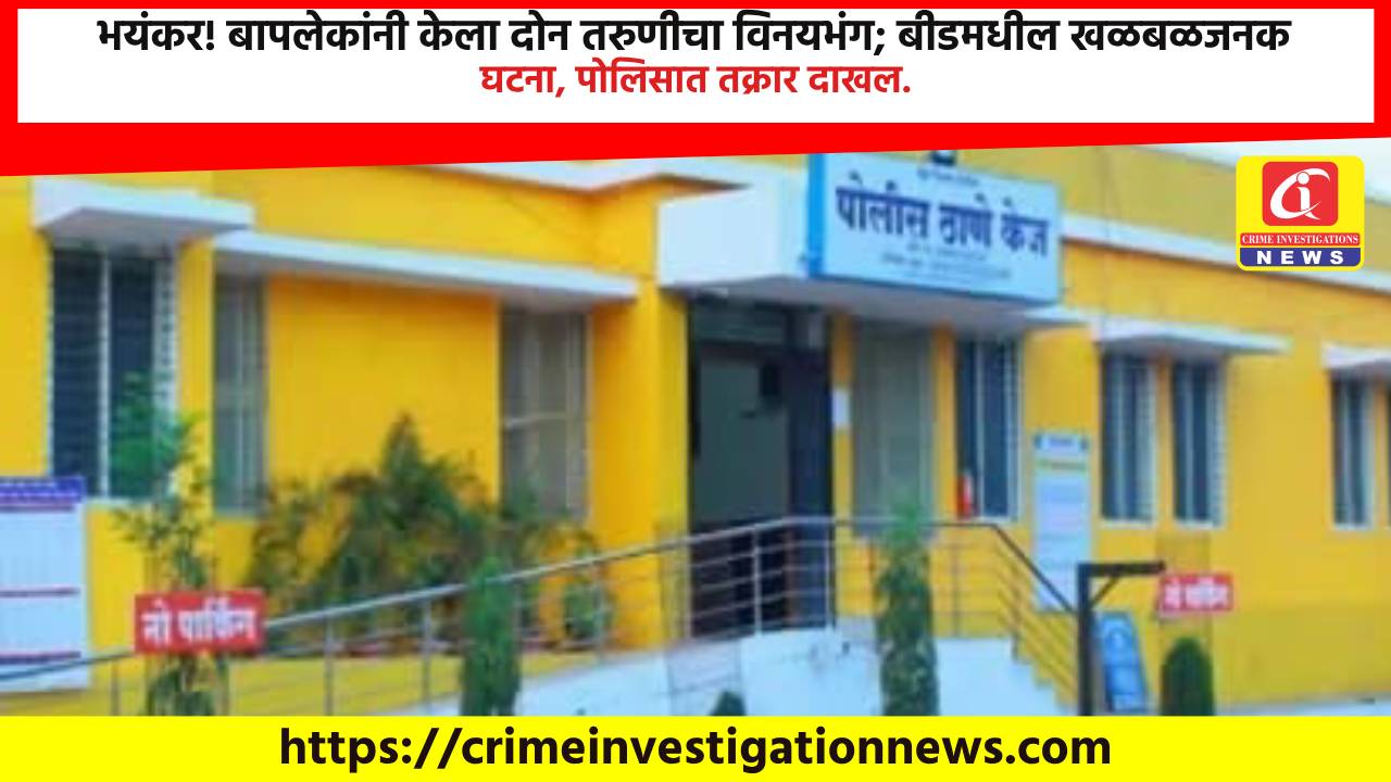 भयंकर! बापलेकांनी केला दोन तरुणीचा विनयभंग; बीडमधील खळबळजनक घटना, पोलिसात तक्रार दाखल.