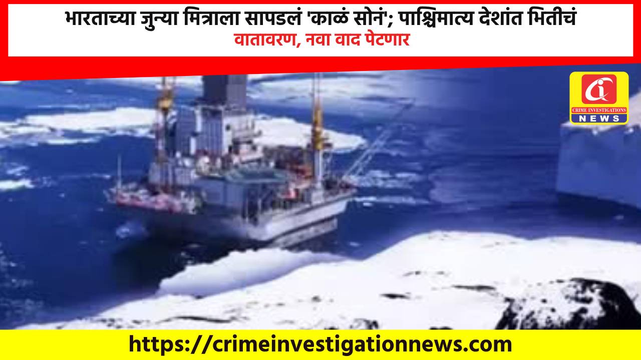 भारताच्या जुन्या मित्राला सापडलं ‘काळं सोनं’; पाश्चिमात्य देशांत भितीचं वातावरण, नवा वाद पेटणार.