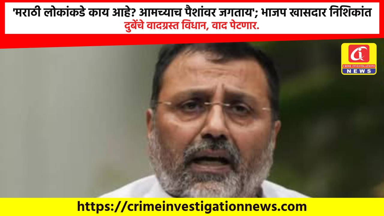 ‘मराठी लोकांकडे काय आहे? आमच्याच पैशांवर जगताय’; भाजप खासदार निशिकांत दुबेंचे वादग्रस्त विधान, वाद पेटणार.