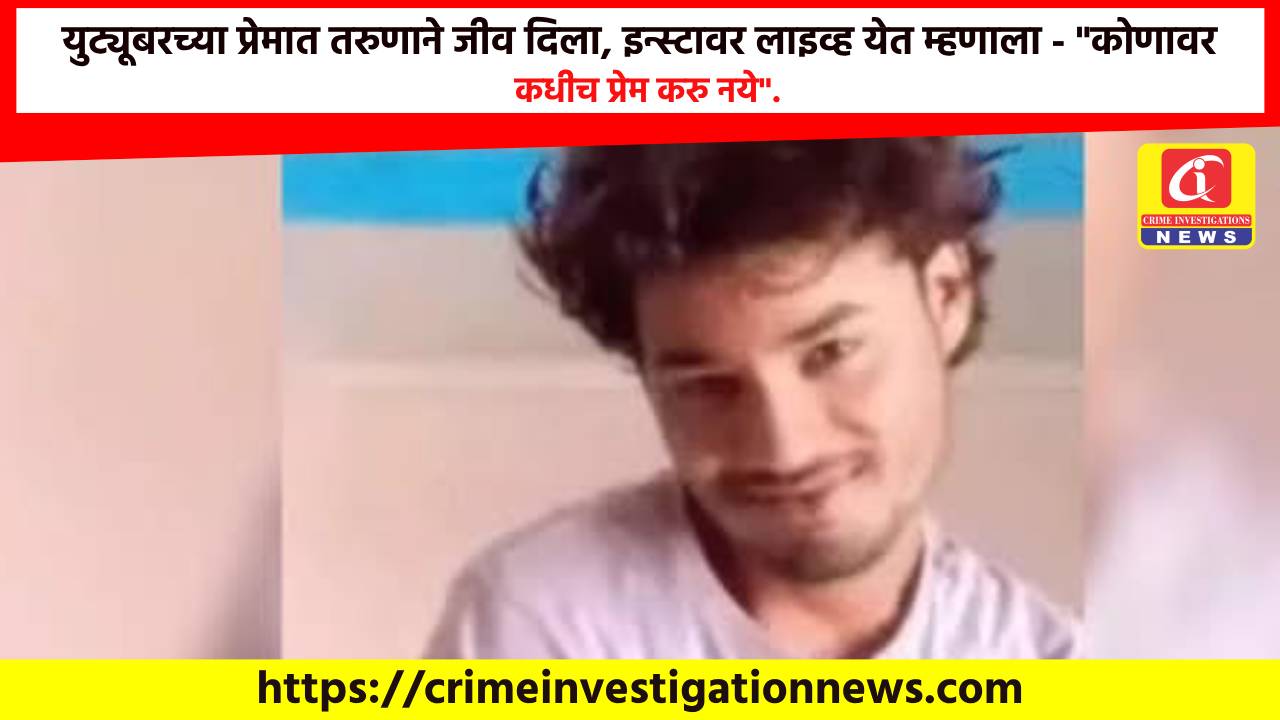 युट्यूबरच्या प्रेमात तरुणाने जीव दिला, इन्स्टावर लाइव्ह येत म्हणाला – “कोणावर कधीच प्रेम करु नये”.