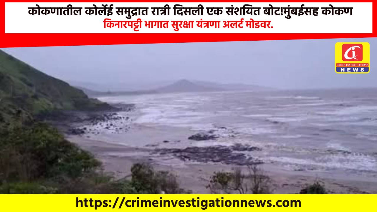 कोकणातील कोर्लेई समुद्रात रात्री दिसली एक संशयित बोट!मुंबईसह कोकण किनारपट्टी भागात सुरक्षा यंत्रणा अलर्ट मोडवर.