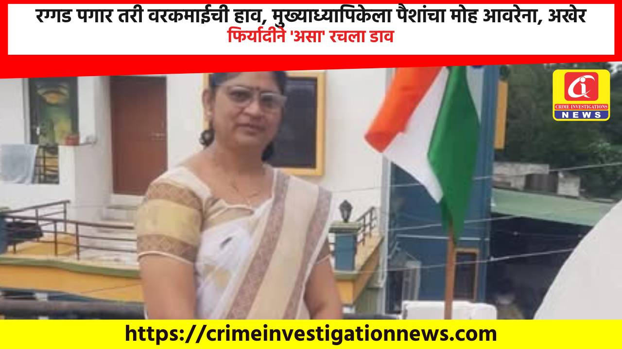 रग्गड पगार तरी वरकमाईची हाव, मुख्याध्यापिकेला पैशांचा मोह आवरेना, अखेर फिर्यादीने ‘असा’ रचला डाव.