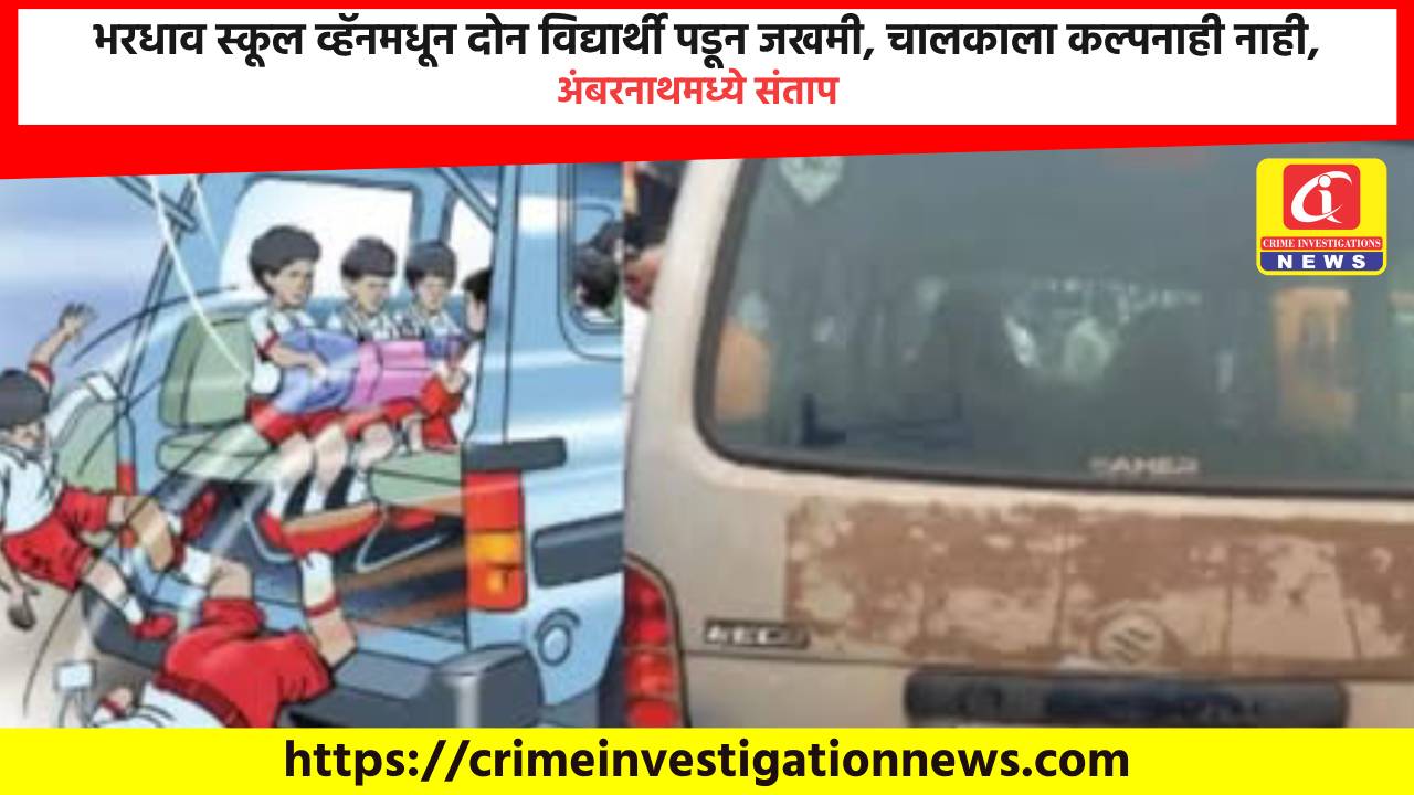 भरधाव स्कूल व्हॅनमधून दोन विद्यार्थी पडून जखमी, चालकाला कल्पनाही नाही, अंबरनाथमध्ये संताप.