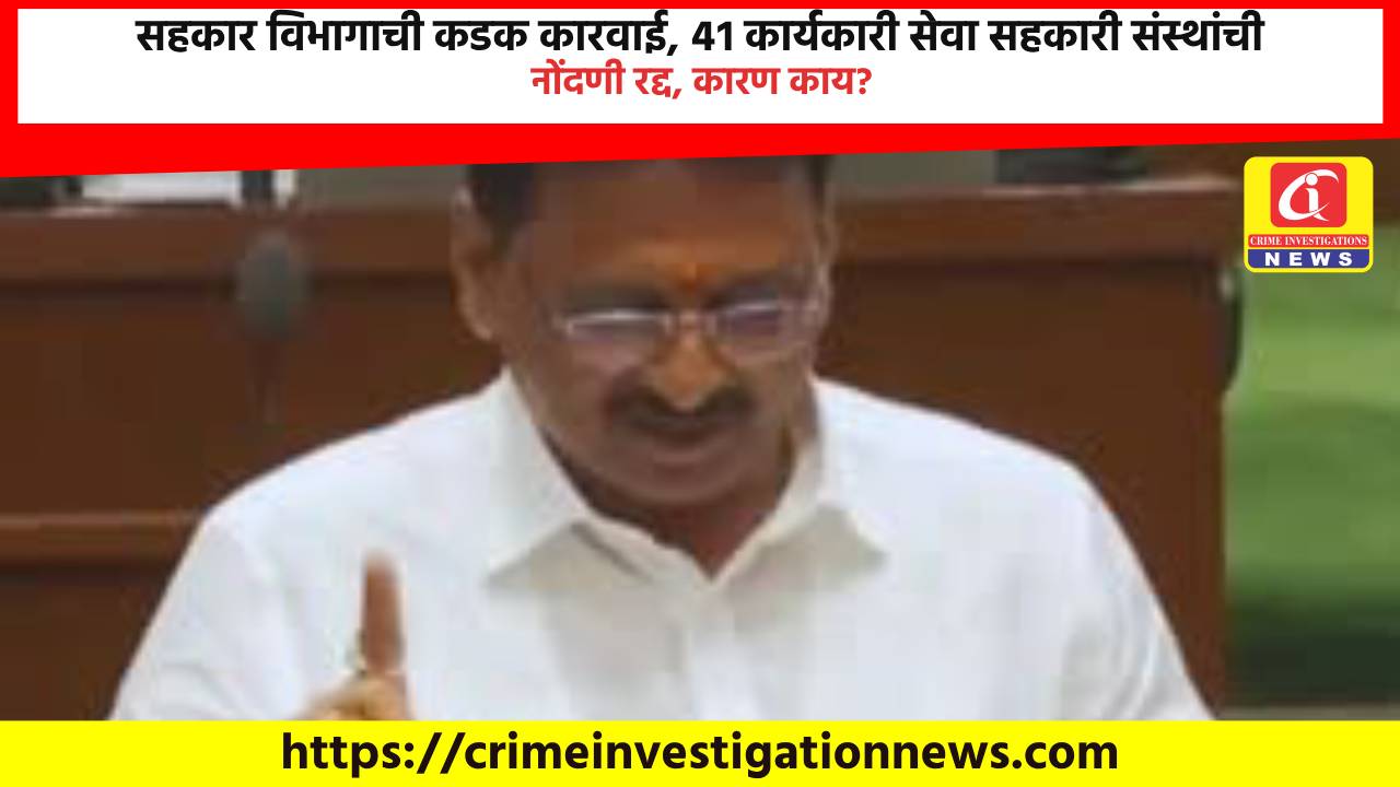 सहकार विभागाची कडक कारवाई, ४१ कार्यकारी सेवा सहकारी संस्थांची नोंदणी रद्द, कारण काय?