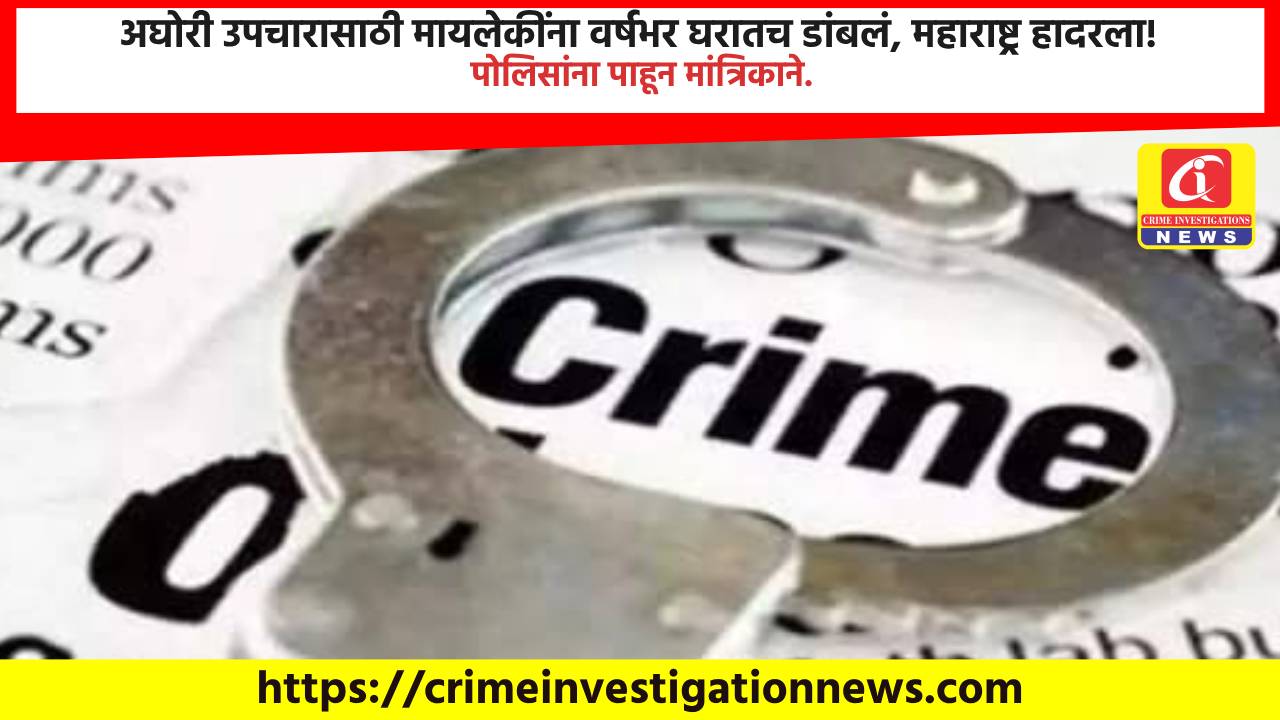 अघोरी उपचारासाठी मायलेकींना वर्षभर घरातच डांबलं, महाराष्ट्र हादरला! पोलिसांना पाहून मांत्रिकाने.