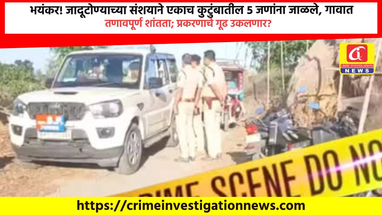 भयंकर! जादूटोण्याच्या संशयाने एकाच कुटुंबातील ५ जणांना जाळले, गावात तणावपूर्ण शांतता; प्रकरणाचे गूढ उकलणार?