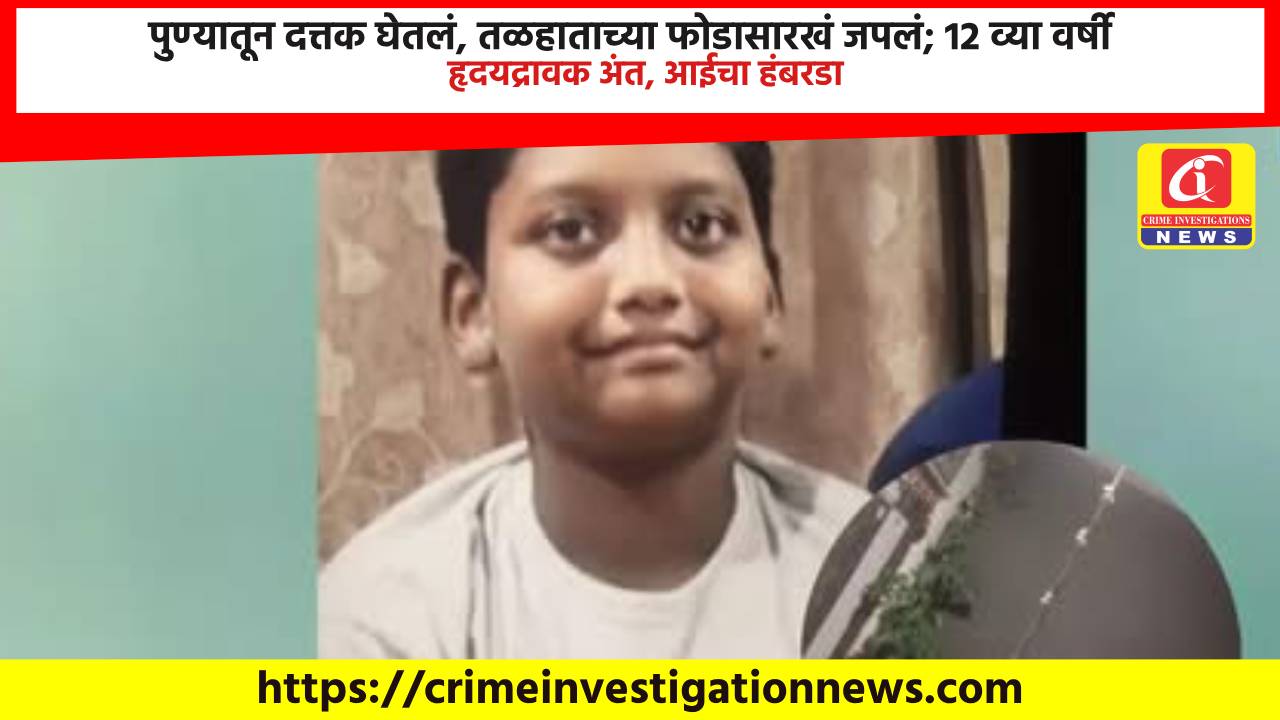 पुण्यातून दत्तक घेतलं, तळहाताच्या फोडासारखं जपलं; 12 व्या वर्षी हृदयद्रावक अंत, आईचा हंबरडा.