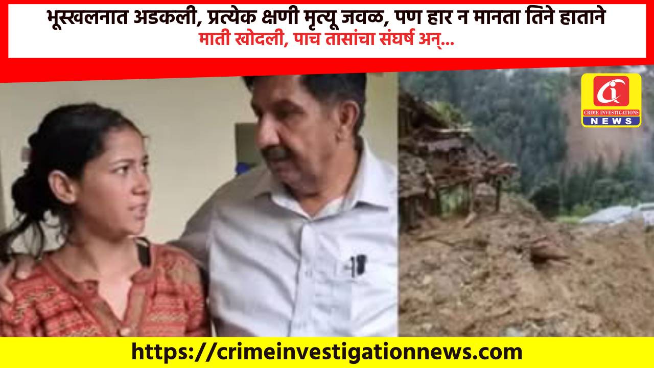 भूस्खलनात अडकली, प्रत्येक क्षणी मृत्यू जवळ, पण हार न मानता तिने हाताने माती खोदली, पाच तासांचा संघर्ष अन्…