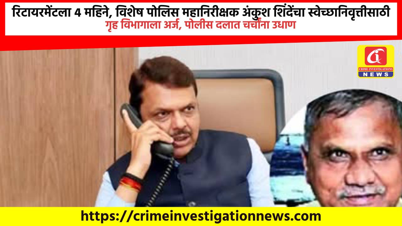 रिटायरमेंटला 4 महिने, विशेष पोलिस महानिरीक्षक अंकुश शिंदेंचा स्वेच्छानिवृत्तीसाठी गृह विभागाला अर्ज, पोलीस दलात चर्चांना उधाण.
